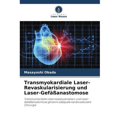 Transmyokardiale Laser-Revaskularisierung und Laser-Gefäßanastomose, Taschenbuch von Masayoshi Okada, Verlag Unser Wissen, 978-620-5-58084-4