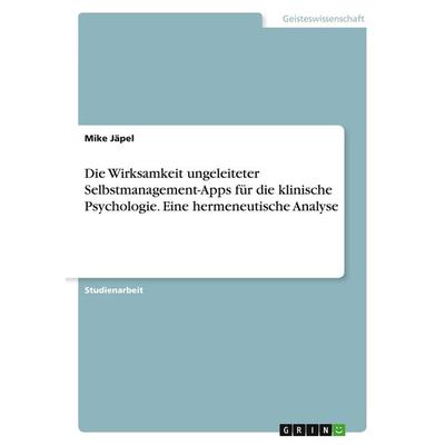 Die Wirksamkeit ungeleiteter Selbstmanagement-Apps für die klinische Psychologie. Eine hermeneutische Analyse, Taschenbuch von Mike Jäpel, GRIN,