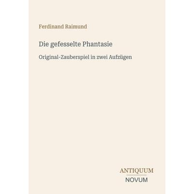 Die gefesselte Phantasie, Taschenbuch von Ferdinand Raimund, Antiquum Novum Verlag, 978-3-387-49609-3