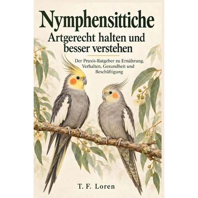 Nymphensittiche - Artgerecht halten und besser verstehen, Taschenbuch von T. F. Loren, Bookmundo, 978-94-039-5559-9