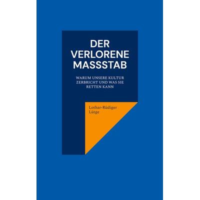 Der verlorene Maßstab. Warum unsere Kultur zerbricht und was sie retten kann., Taschenbuch von Lothar-Rüdiger Lütge, BoD – Books on Demand,