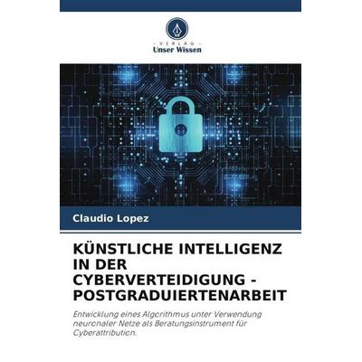KÜNSTLICHE INTELLIGENZ IN DER CYBERVERTEIDIGUNG - POSTGRADUIERTENARBEIT, Taschenbuch von Claudio López, Verlag Unser Wissen, 978-620-6-35327-0