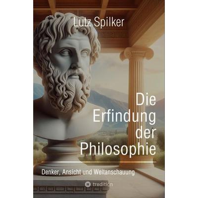 Die Erfindung der Philosophie, Taschenbuch von Lutz Spilker, Tredition, 978-3-384-23564-0