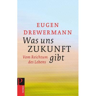 Was uns Zukunft gibt, Taschenbuch von Eugen Drewermann, Patmos Verlag, 978-3-8436-0007-1