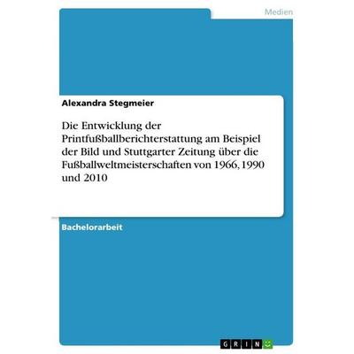 Die Entwicklung der Printfußballberichterstattung am Beispiel der Bild und Stuttgarter Zeitung über die Fußballweltmeisterschaften von 1966, 1990 und