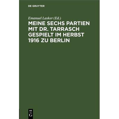Meine sechs Partien mit Dr. Tarrasch gespielt im Herbst 1916 zu Berlin, Gebundene Ausgabe von , De Gruyter, 978-3-11-243997-5
