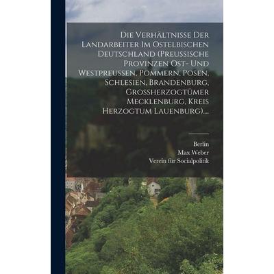 Die Verhältnisse Der Landarbeiter Im Ostelbischen Deutschland (preussische Provinzen Ost- Und Westpreussen, Pommern, Posen, Schlesien, Brandenburg,