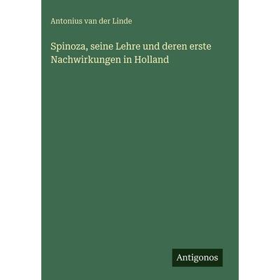 Spinoza, seine Lehre und deren erste Nachwirkungen in Holland, Gebundene Ausgabe von Antonius van der Linde, Antigonos Verlag, 978-3-388-49237-7