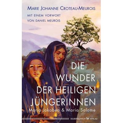 Die Wunder der heiligen Jüngerinnen Maria Jakobea und Maria Salome, Taschenbuch von Marie Johanne Croteau-Meurois, Silberschnur, 978-3-96933-023-4