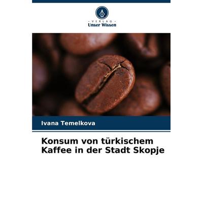 Konsum von türkischem Kaffee in der Stadt Skopje, Taschenbuch von Ivana Temelkova, Verlag Unser Wissen, 978-620-7-34309-6