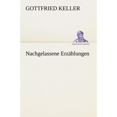 Nachgelassene Erzählungen, Taschenbuch von Gottfried Keller, Tredition, 978-3-8424-6892-4