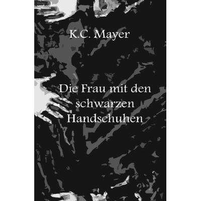 Die Frau mit den schwarzen Handschuhen, Taschenbuch von K.C. Mayer, Epubli, 978-3-7418-6385-1