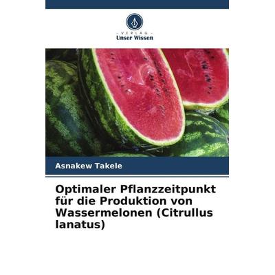 Optimaler Pflanzzeitpunkt für die Produktion von Wassermelonen (Citrullus lanatus), Taschenbuch von Asnakew Takele, Verlag Unser Wissen
