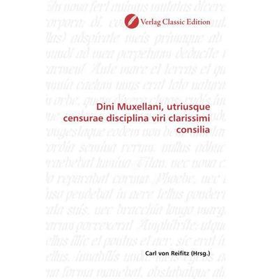 Dini Muxellani, utriusque censurae disciplina viri clarissimi consilia, Taschenbuch von , Verlag Classic Edition, 978-3-8397-0613-8