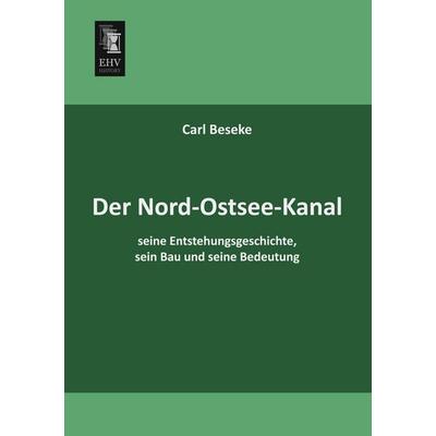 Der Nord-Ostsee-Kanal, seine Entstehungsgeschichte, sein Bau und seine Bedeutung, Taschenbuch von Carl Beseke, EHV-History, 978-3-95564-071-2