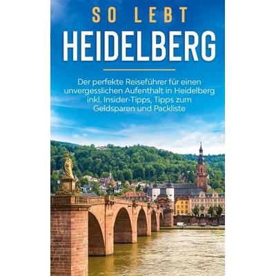 So lebt Heidelberg: Der perfekte Reiseführer für einen unvergesslichen Aufenthalt in Heidelberg inkl. Insider-Tipps, Tipps zum Geldsparen und