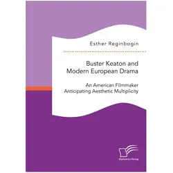 Buster Keaton and Modern European Drama. An American Filmmaker Anticipating Aesthetic Multiplicity, Fachbücher von Esther Reginbogin