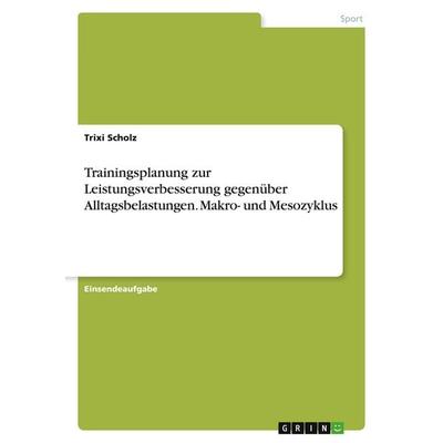 Trainingsplanung zur Leistungsverbesserung gegenüber Alltagsbelastungen. Makro- und Mesozyklus, Taschenbuch von Trixi Scholz, GRIN, 978-3-346-02635-4