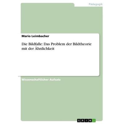 Die Bildfalle: Das Problem der Bildtheorie mit der Ähnlichkeit, Taschenbuch von Mario Leimbacher, GRIN, 978-3-656-22778-6