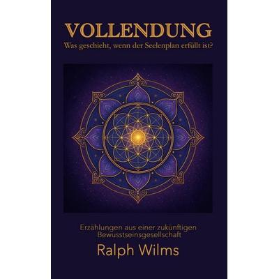 Vollendung - Was geschieht, wenn der Seelenplan erfüllt ist?, Taschenbuch von Ralph Wilms, Silencefinder GmbH, 978-3-9526280-3-4