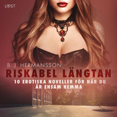 Riskabel längtan - 10 erotiska noveller för när du är ensam hemma - B. J. Hermansson, Audio, 9788728338810