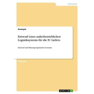Entwurf eines außerbetrieblichen Logistiksystems für die IU Liefero, Taschenbuch von Anonymous, GRIN, 978-3-389-05075-0