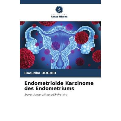 Endometrioide Karzinome des Endometriums, Taschenbuch von Raoudha Doghri, Verlag Unser Wissen, 978-620-5-29243-3