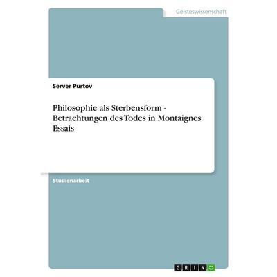 Philosophie als Sterbensform - Betrachtungen des Todes in Montaignes Essais, Taschenbuch von Server Purtov, GRIN, 978-3-640-39078-6