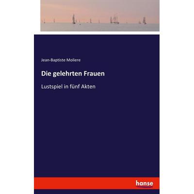 Die gelehrten Frauen, Taschenbuch von Jean-Baptiste Moliere, Hansebooks, 978-3-7446-3931-6