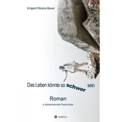 Das Leben könnte so schwer sein, Taschenbuch von Irmgard Rosina Bauer, Tredition, 978-3-7345-7098-8