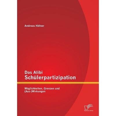 Das Alibi Schülerpartizipation: Möglichkeiten, Grenzen und (Aus-)Wirkungen, Taschenbuch von Andreas Häfner, Diplomica Verlag GmbH, 978-3-8428-8484-7