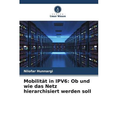 Mobilität in IPV6: Ob und wie das Netz hierarchisiert werden soll, Taschenbuch von Nilofar Hunnargi, Verlag Unser Wissen, 978-620-5-07178-6
