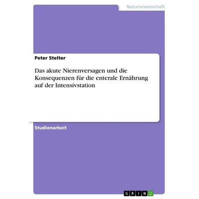 Das akute Nierenversagen und die Konsequenzen für die enterale Ernährung auf der Intensivstation, Taschenbuch von Peter Stelter, GRIN,