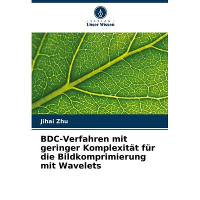 BDC-Verfahren mit geringer Komplexität für die Bildkomprimierung mit Wavelets, Taschenbuch von Jihai Zhu, Verlag Unser Wissen, 978-620-7-15140-0