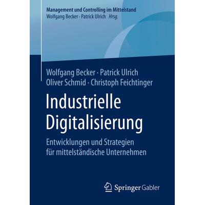 Industrielle Digitalisierung, Gebundene Ausgabe von Wolfgang Becker,Patrick Ulrich,Oliver Schmid,Christoph Feichtinger, Springer Fachmedien Wiesbaden