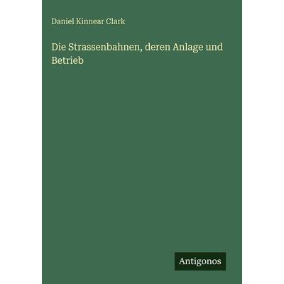 Die Strassenbahnen, deren Anlage und Betrieb, Gebundene Ausgabe von Daniel Kinnear Clark, Antigonos Verlag, 978-3-563-97701-9