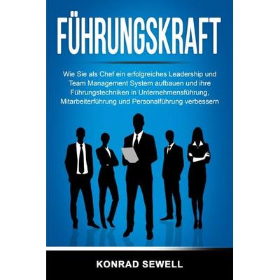 Führungskraft: Wie Sie als Chef ein erfolgreiches Leadership und Team Management System aufbauen und ihre Führungstechniken in Unternehmensführung,