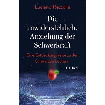 Die unwiderstehliche Anziehung der Schwerkraft, Gebundene Ausgabe von Luciano Rezzolla, C.H. Beck, 978-3-406-77520-8