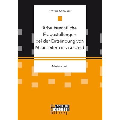 Arbeitsrechtliche Fragestellungen bei der Entsendung von Mitarbeitern ins Ausland, Taschenbuch von Stefan Schwarz, Bachelor + Master Publishing,