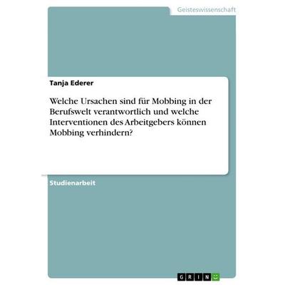 Welche Ursachen sind für Mobbing in der Berufswelt verantwortlich und welche Interventionen des Arbeitgebers können Mobbing verhindern?, Taschenbuch