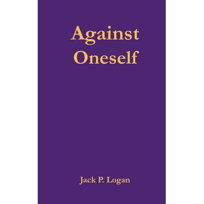 Against Oneself, Gebundene Ausgabe von Jack P. Logan, BoD – Books on Demand, 978-3-7693-1595-0