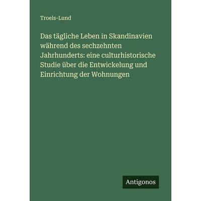 Das tägliche Leben in Skandinavien während des sechzehnten Jahrhunderts: eine culturhistorische Studie über die Entwickelung und Einrichtung der