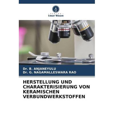 HERSTELLUNG UND CHARAKTERISIERUNG VON KERAMISCHEN VERBUNDWERKSTOFFEN, Taschenbuch von B. Anjaneyulu,G. Nagamalleswara Rao, Verlag Unser Wissen,