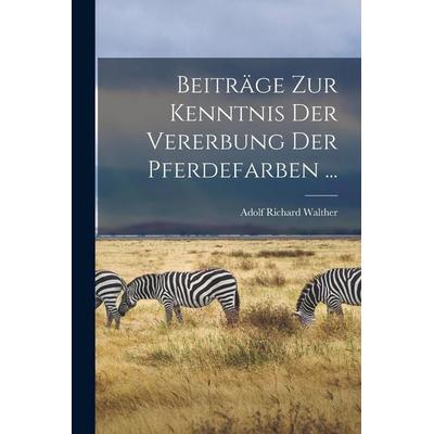 Beiträge Zur Kenntnis Der Vererbung Der Pferdefarben ..., Taschenbuch von Adolf Richard Walther, Legare Street Press, 978-1-01-840516-2