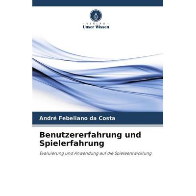 Benutzererfahrung und Spielerfahrung, Taschenbuch von André Febeliano da Costa, Verlag Unser Wissen, 978-620-8-29708-4