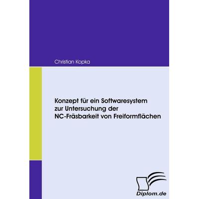 Konzept für ein Softwaresystem zur Untersuchung der NC-Fräsbarkeit von Freiformflächen, Taschenbuch von Christian Kopka, Diplomica Verlag GmbH,