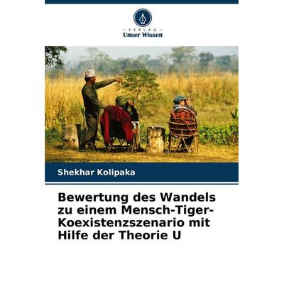Bewertung des Wandels zu einem Mensch-Tiger-Koexistenzszenario mit Hilfe der Theorie U, Taschenbuch von Shekhar Kolipaka, Verlag Unser Wissen,