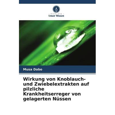 Wirkung von Knoblauch- und Zwiebelextrakten auf pilzliche Krankheitserreger von gelagerten Nüssen, Taschenbuch von Musa Dabo, Verlag Unser Wissen,