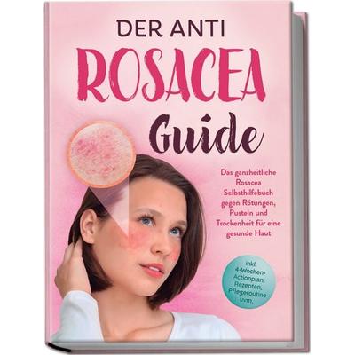 Der Anti Rosacea Guide: Das ganzheitliche Rosacea Selbsthilfebuch gegen Rötungen, Pusteln und Trockenheit für eine gesunde Haut - inkl.