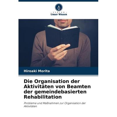 Die Organisation der Aktivitäten von Beamten der gemeindebasierten Rehabilitation, Taschenbuch von Hiroaki Morita, Verlag Unser Wissen,